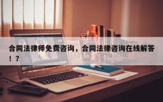 合同法律师免费咨询，合同法律咨询在线解答！？