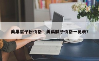 美巢腻子粉价格！美巢腻子价格一览表？