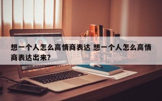 想一个人怎么高情商表达 想一个人怎么高情商表达出来？