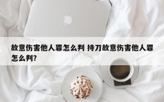 故意伤害他人罪怎么判 持刀故意伤害他人罪怎么判？