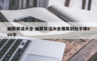 幽默笑话大全 幽默笑话大全爆笑到肚子疼800字