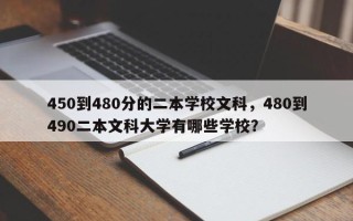 450到480分的二本学校文科，480到490二本文科大学有哪些学校？