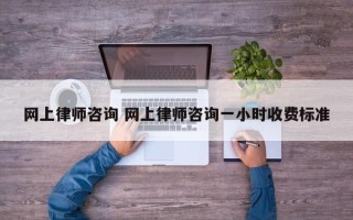 网上律师咨询 网上律师咨询一小时收费标准