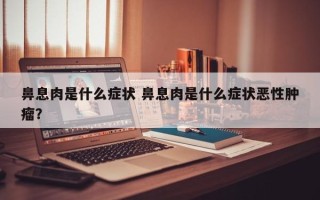 鼻息肉是什么症状 鼻息肉是什么症状恶性肿瘤？