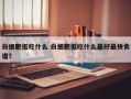 白细胞低吃什么 白细胞低吃什么最好最快食谱？