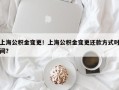 上海公积金变更！上海公积金变更还款方式时间？