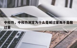 中和热，中和热测定为什么是碱过量而不是酸过量