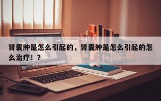 肾囊肿是怎么引起的，肾囊肿是怎么引起的怎么治疗！？