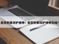 南京刑事辩护律师！南京刑事辩护律师在线？