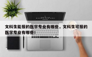 文科生能报的医学专业有哪些，文科生可报的医学专业有哪些！