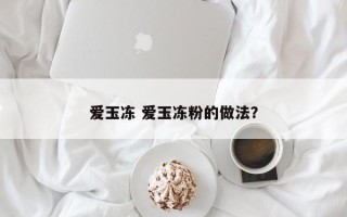 爱玉冻 爱玉冻粉的做法？