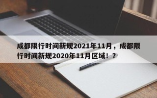 成都限行时间新规2021年11月，成都限行时间新规2020年11月区域！？