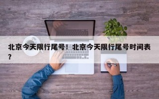 北京今天限行尾号！北京今天限行尾号时间表？