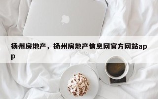 扬州房地产，扬州房地产信息网官方网站app