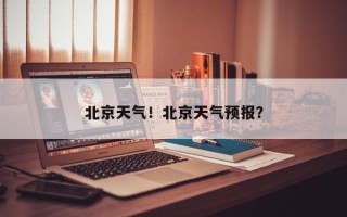 北京天气！北京天气预报？