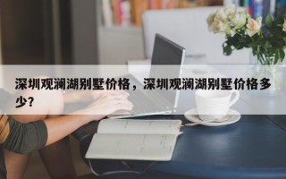 深圳观澜湖别墅价格，深圳观澜湖别墅价格多少？