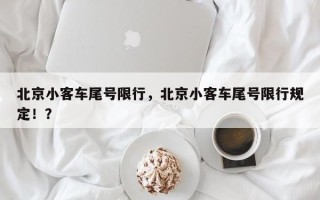 北京小客车尾号限行，北京小客车尾号限行规定！？