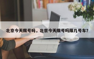 北京今天限号吗，北京今天限号吗限几号车？
