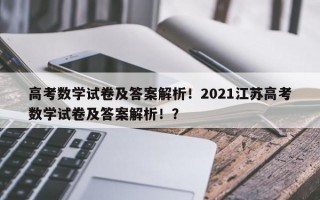 高考数学试卷及答案解析！2021江苏高考数学试卷及答案解析！？