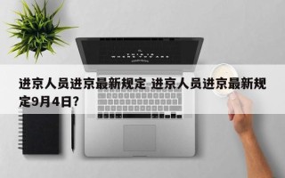 进京人员进京最新规定 进京人员进京最新规定9月4日？