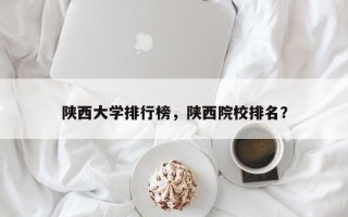陕西大学排行榜，陕西院校排名？