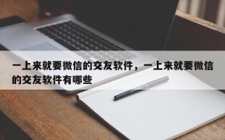 一上来就要微信的交友软件，一上来就要微信的交友软件有哪些