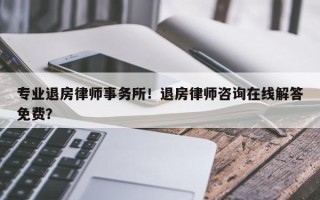 专业退房律师事务所！退房律师咨询在线解答免费？