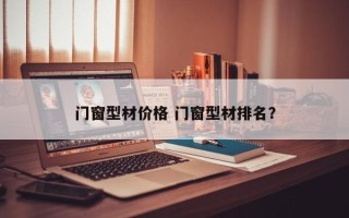 门窗型材价格 门窗型材排名？