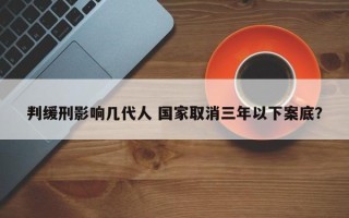 判缓刑影响几代人 国家取消三年以下案底？