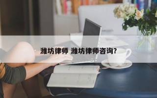 潍坊律师 潍坊律师咨询？