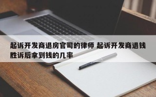 起诉开发商退房官司的律师 起诉开发商退钱胜诉后拿到钱的几率