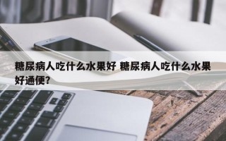 糖尿病人吃什么水果好 糖尿病人吃什么水果好通便？