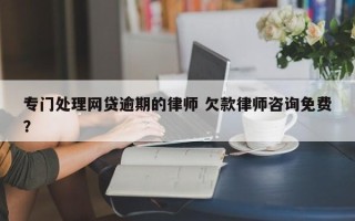 专门处理网贷逾期的律师 欠款律师咨询免费？