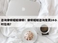 咨询律师婚姻律师！律师婚姻咨询免费24小时在线？