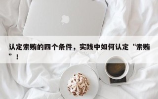 认定索贿的四个条件，实践中如何认定“索贿”！