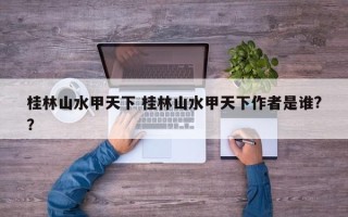 桂林山水甲天下 桂林山水甲天下作者是谁?？