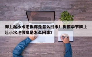 脚上起小水泡很痒是怎么回事！梅雨季节脚上起小水泡很痒是怎么回事？