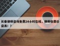 长春律师咨询免费24小时在线，律师收费价目表！？