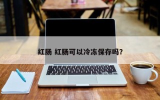 红肠 红肠可以冷冻保存吗？