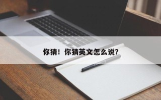 你猜！你猜英文怎么说？