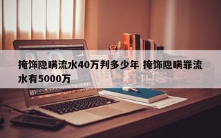 掩饰隐瞒流水40万判多少年 掩饰隐瞒罪流水有5000万