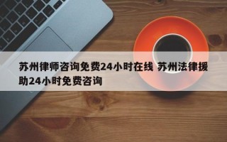 苏州律师咨询免费24小时在线 苏州法律援助24小时免费咨询