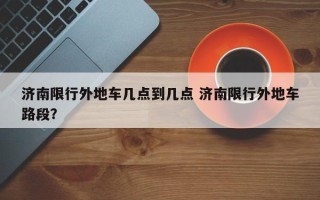 济南限行外地车几点到几点 济南限行外地车路段？