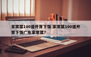 家常菜100道开胃下饭 家常菜100道开胃下饭广东家常菜？