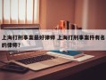 上海打刑事案最好律师 上海打刑事案件有名的律师？