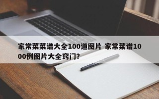 家常菜菜谱大全100道图片 家常菜谱1000例图片大全窍门？