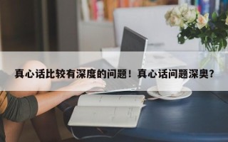 真心话比较有深度的问题！真心话问题深奥？