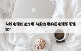 勾股定理的逆定理 勾股定理的逆定理乐乐课堂？