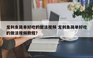 龙利鱼简单好吃的做法视频 龙利鱼简单好吃的做法视频教程？