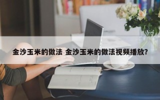 金沙玉米的做法 金沙玉米的做法视频播放？